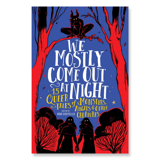 We Mostly Come Out at Night : 15 Queer Tales of Monsters, Angels & Other Creatures