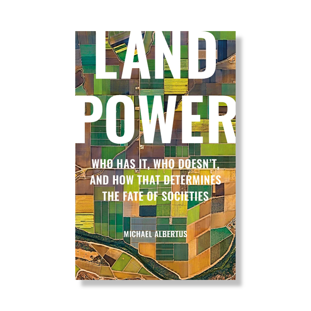 Land Power : Who Has It, Who Doesn’t, and How That Determines the Fate of Societies