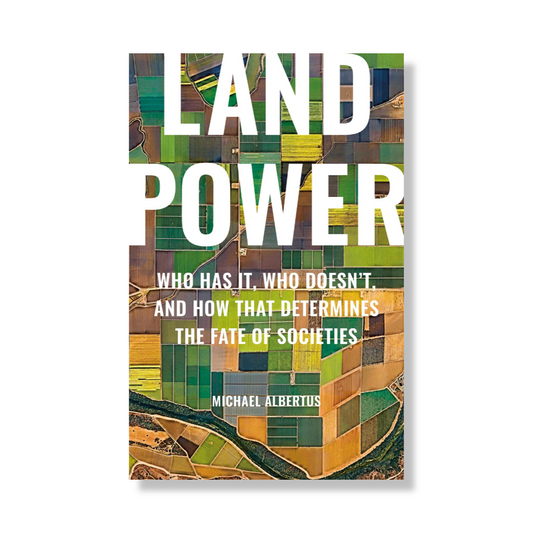 Land Power : Who Has It, Who Doesn’t, and How That Determines the Fate of Societies